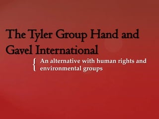 The Tyler Group Hand and
Gavel International
    {   An alternative with human rights and
        environmental groups
 