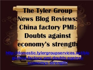 The Tyler Group
News Blog Reviews:
China factory PMI:
Doubts against
economy’s strength
http://domestic.tylergroupservices.net/blo
g/china-factory-pmi-doubts-against-
economys-strength/
 