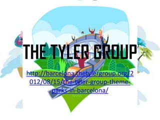 THE TYLER GROUP
http://barcelona.thetylergroup.org/2
 012/08/15/the-tyler-group-theme-
         parks-in-barcelona/
 