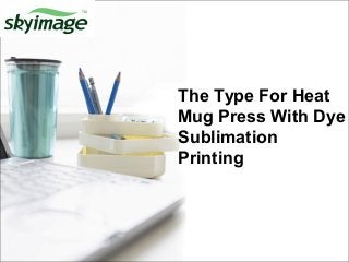 The Type For Heat
Mug Press With Dye
Sublimation
Printing
 