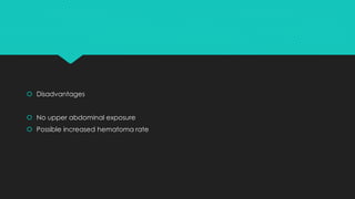  Disadvantages
 No upper abdominal exposure
 Possible increased hematoma rate
 