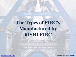 The Types of FIBC's
Manufactured by
RISHI FIBC
www.rishifibc.com Phone: +91-2662-305000
 
