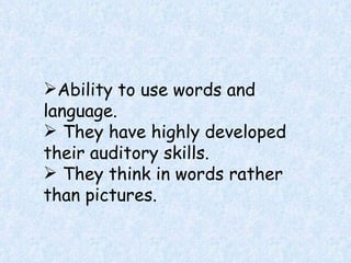 Ability to use words and language. They have highly developed  their  auditory skills. They think in words rather than pictures. 