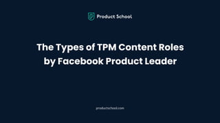 The Types of TPM Content Roles
by Facebook Product Leader
productschool.com
 