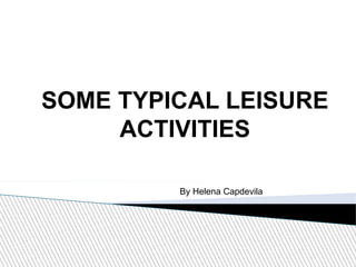 SOME TYPICAL LEISURE 
ACTIVITIES 
By Helena Capdevila 
 