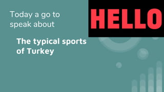 The typical sports
of Turkey
Today a go to
speak about
 