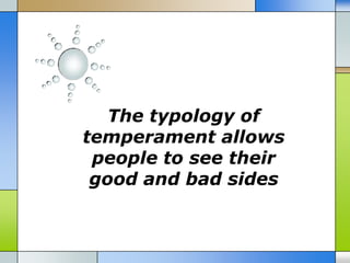 The typology of
temperament allows
 people to see their
 good and bad sides
 