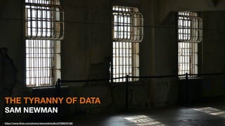 THE TYRANNY OF DATA
SAM NEWMAN
https://www.ﬂickr.com/photos/alexanderkafka/27099276128/
 