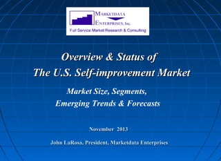 Overview & Status of
The U.S. Self-improvement Market
Market Size, Segments,
Emerging Trends & Forecasts
November 2013
John LaRosa, President, Marketdata Enterprises

 
