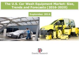 The U.S. Car Wash Equipment Market: Size,
Trends and Forecasts (2016-2020)
September 2016
 