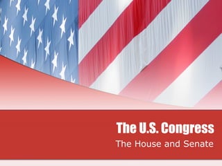 The U.S. Congress The House and Senate 