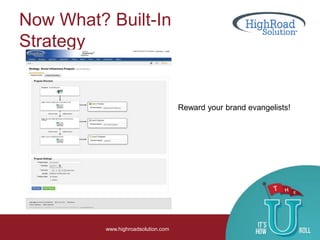 Now What? Built-In
Strategy
www.highroadsolution.com
Reward your brand evangelists!
 