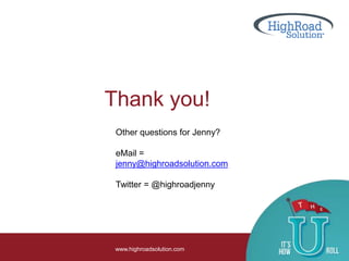 Thank you!
www.highroadsolution.com
Other questions for Jenny?
eMail =
jenny@highroadsolution.com
Twitter = @highroadjenny
 