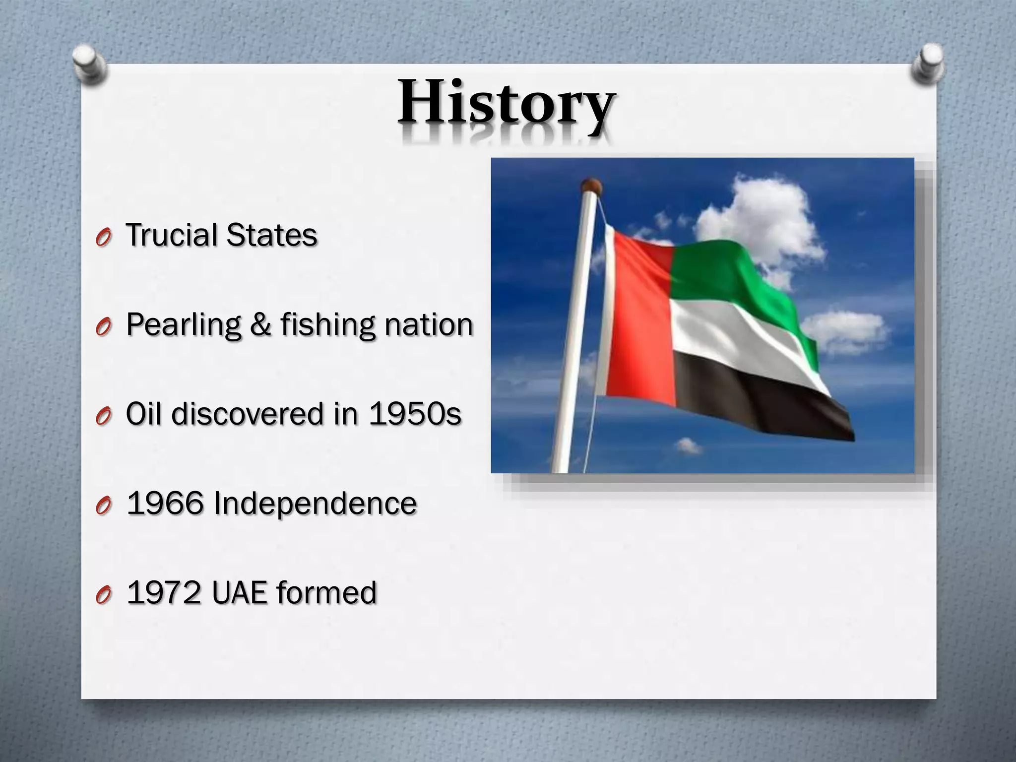 History
O Trucial States
O Pearling & fishing nation
O Oil discovered in 1950s
O 1966 Independence
O 1972 UAE formed