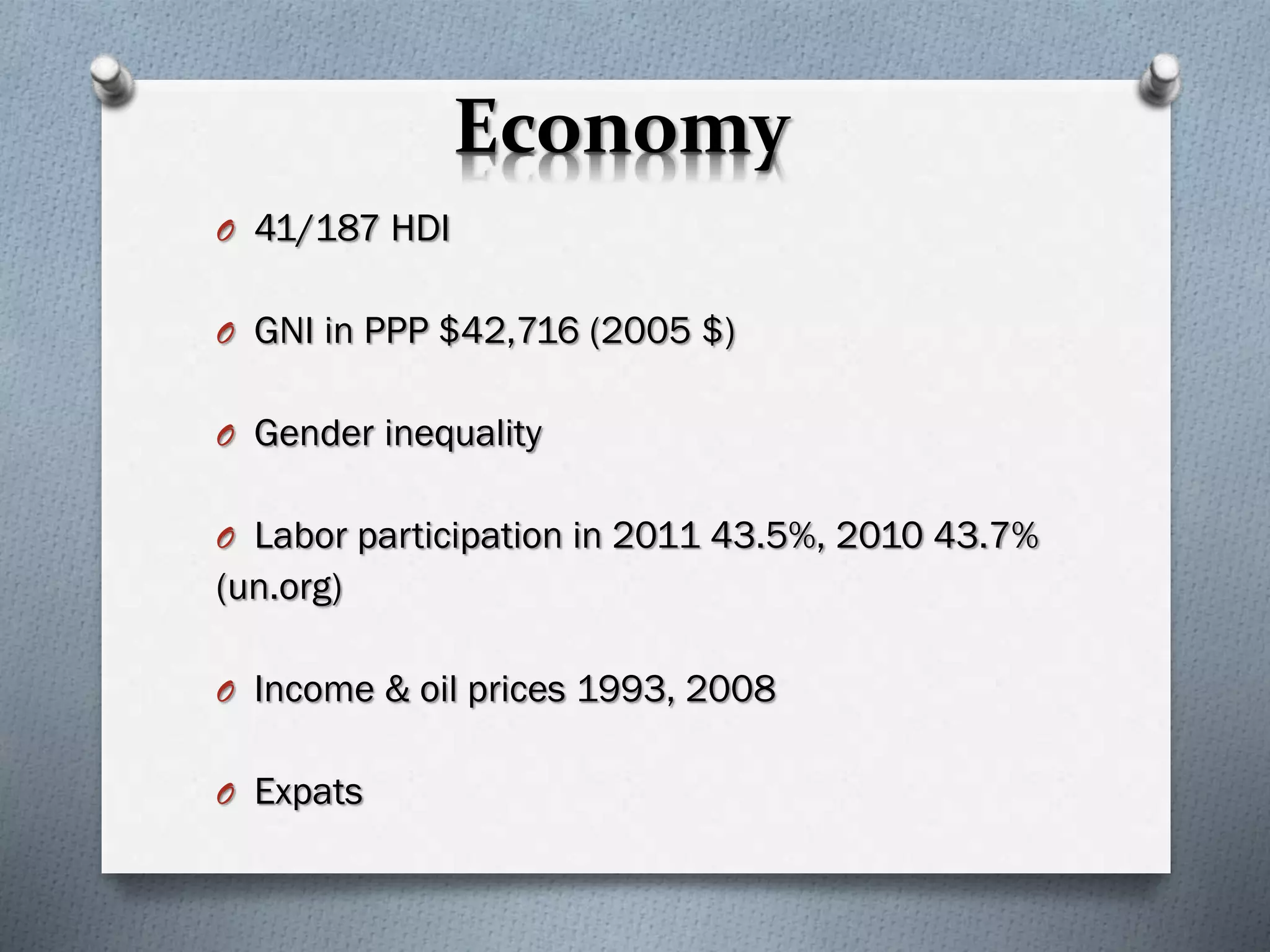 Economy
O 41/187 HDI
O GNI in PPP $42,716 (2005 $)
O Gender inequality
O Labor participation in 2011 43.5%, 2010 43.7%
(un.org)
O Income & oil prices 1993, 2008
O Expats
