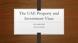 The UAE Property and
Investment Visas
By: Camille Paldi
CEO of FAAIF
 