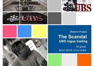 The Scandal
Midterm Project
1st group
簡育昰/ 陳羿君/ 邱宇⾠辰/ 張博能
UBS rogue trading
 