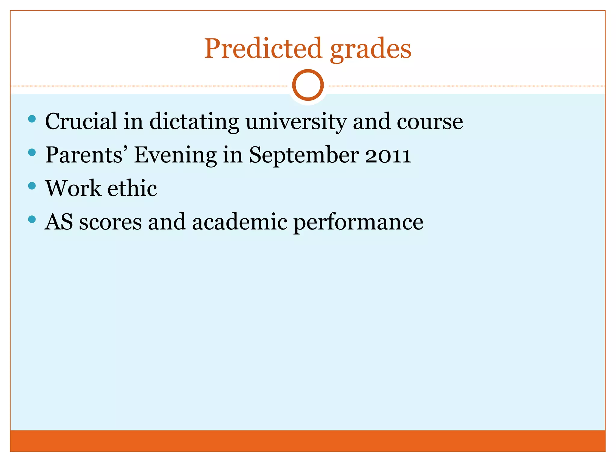 Predicted grades Crucial in dictating university and course Parents’ Evening in September 2011 Work ethic AS scores and academic performance