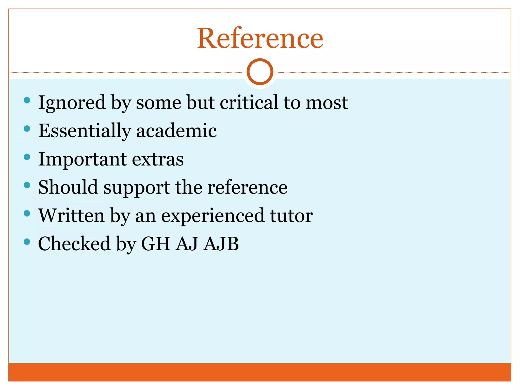Reference Ignored by some but critical to most Essentially academic Important extras Should support the reference Written by an experienced tutor Checked by GH AJ AJB