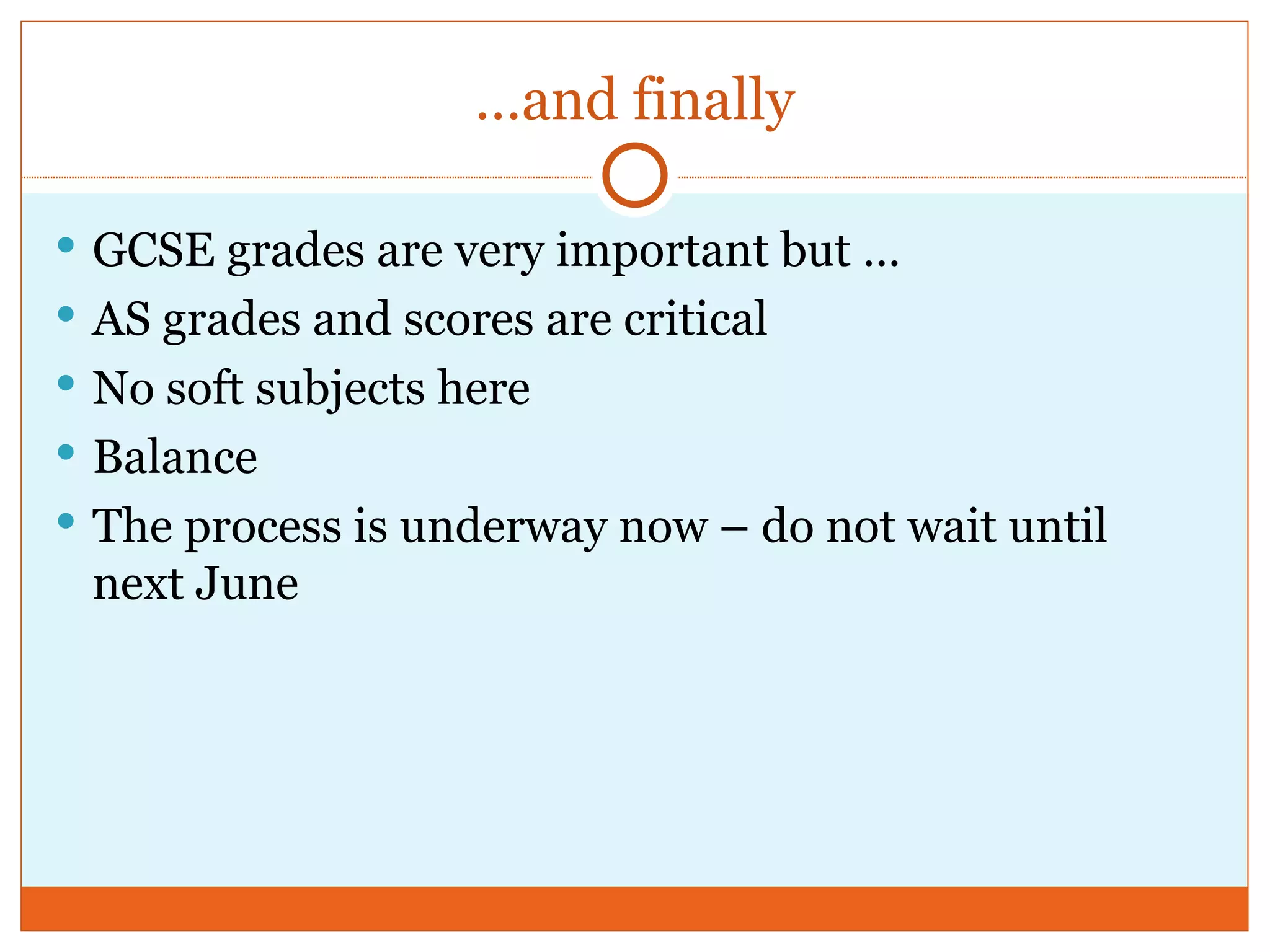 …and finally GCSE grades are very important but … AS grades and scores are critical No soft subjects here Balance The process is underway now – do not wait until next June