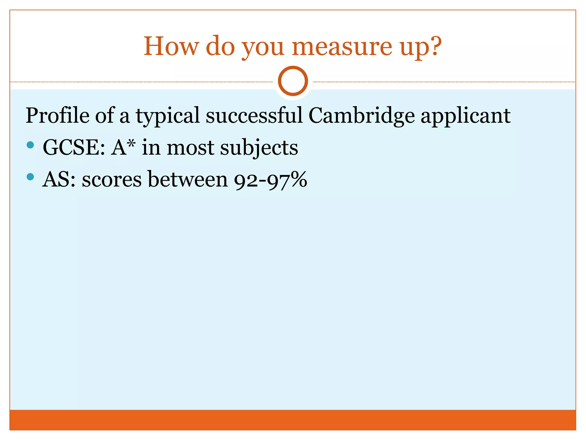 How do you measure up? Profile of a typical successful Cambridge applicant GCSE: A* in most subjects AS: scores between 92-97%
