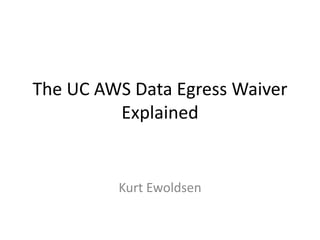 The UC AWS Data Egress Waiver
Explained
Kurt Ewoldsen
 