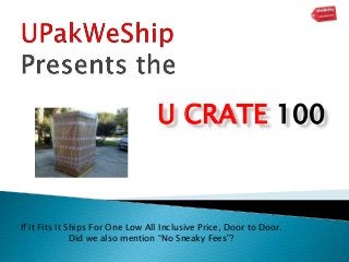 U CRATE 100
If It Fits It Ships For One Low All Inclusive Price, Door to Door.
Did we also mention “No Sneaky Fees”?
 