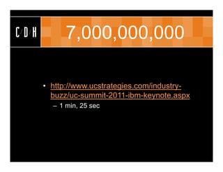 CDH         7,000,000,000

      • http://www.ucstrategies.com/industry-
        buzz/uc-summit-2011-ibm-keynote.aspx
        – 1 min, 25 sec
 
