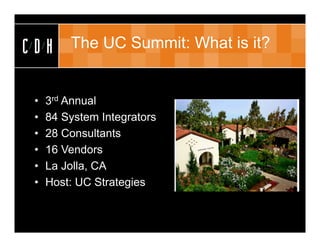 CDH      The UC Summit: What is it?


 •   3rd Annual
 •   84 System Integrators
 •   28 Consultants
 •   16 Vendors
 •   La Jolla, CA
 •   Host: UC Strategies
 