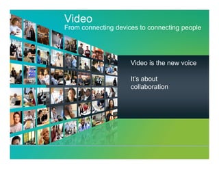 Video
CDH   From connecting devices to connecting people




                           Video is the new voice

                           It’s about
                           collaboration
 