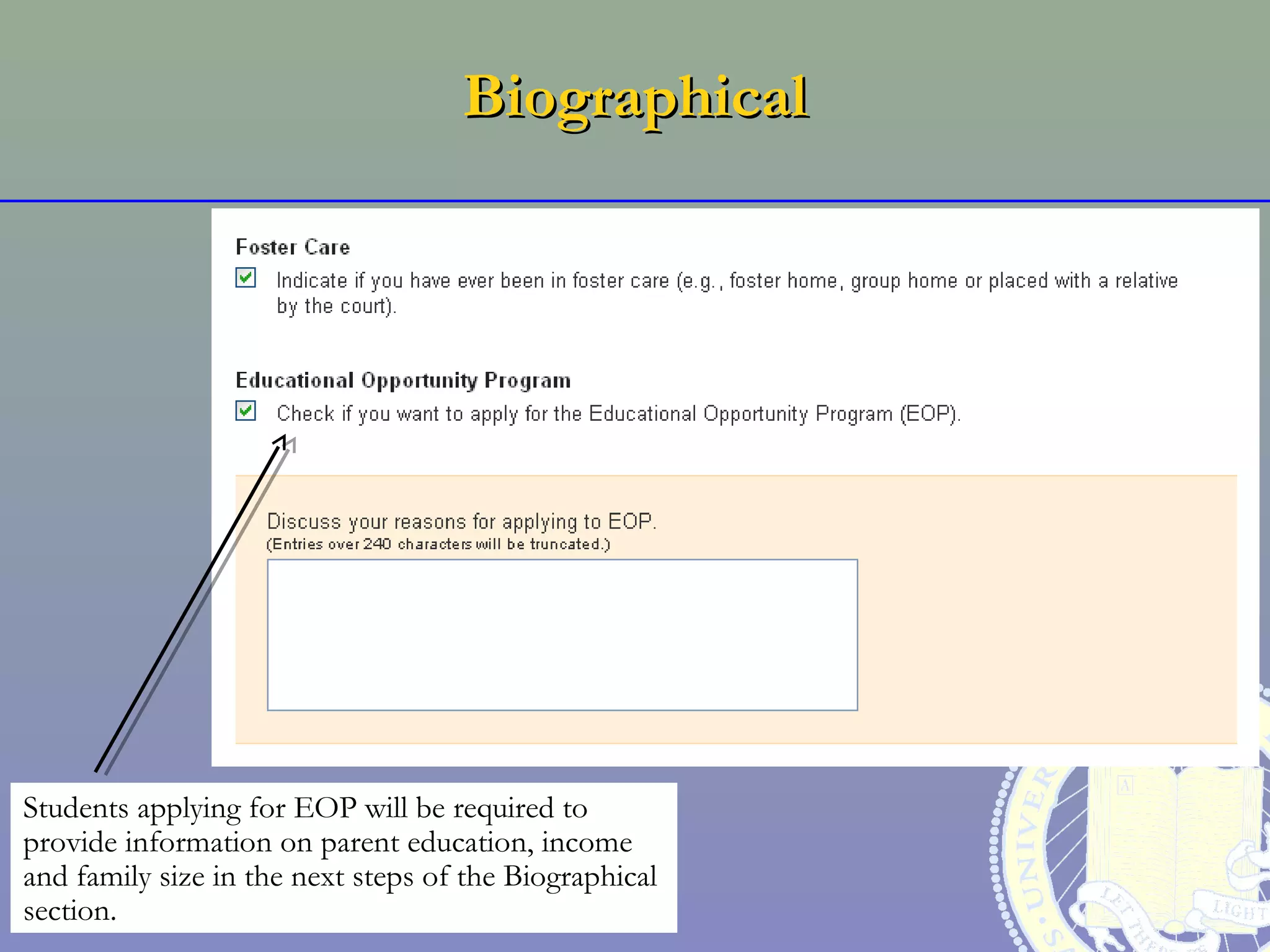 Biographical




Students applying for EOP will be required to
provide information on parent education, income
and family size in the next steps of the Biographical
section.
 