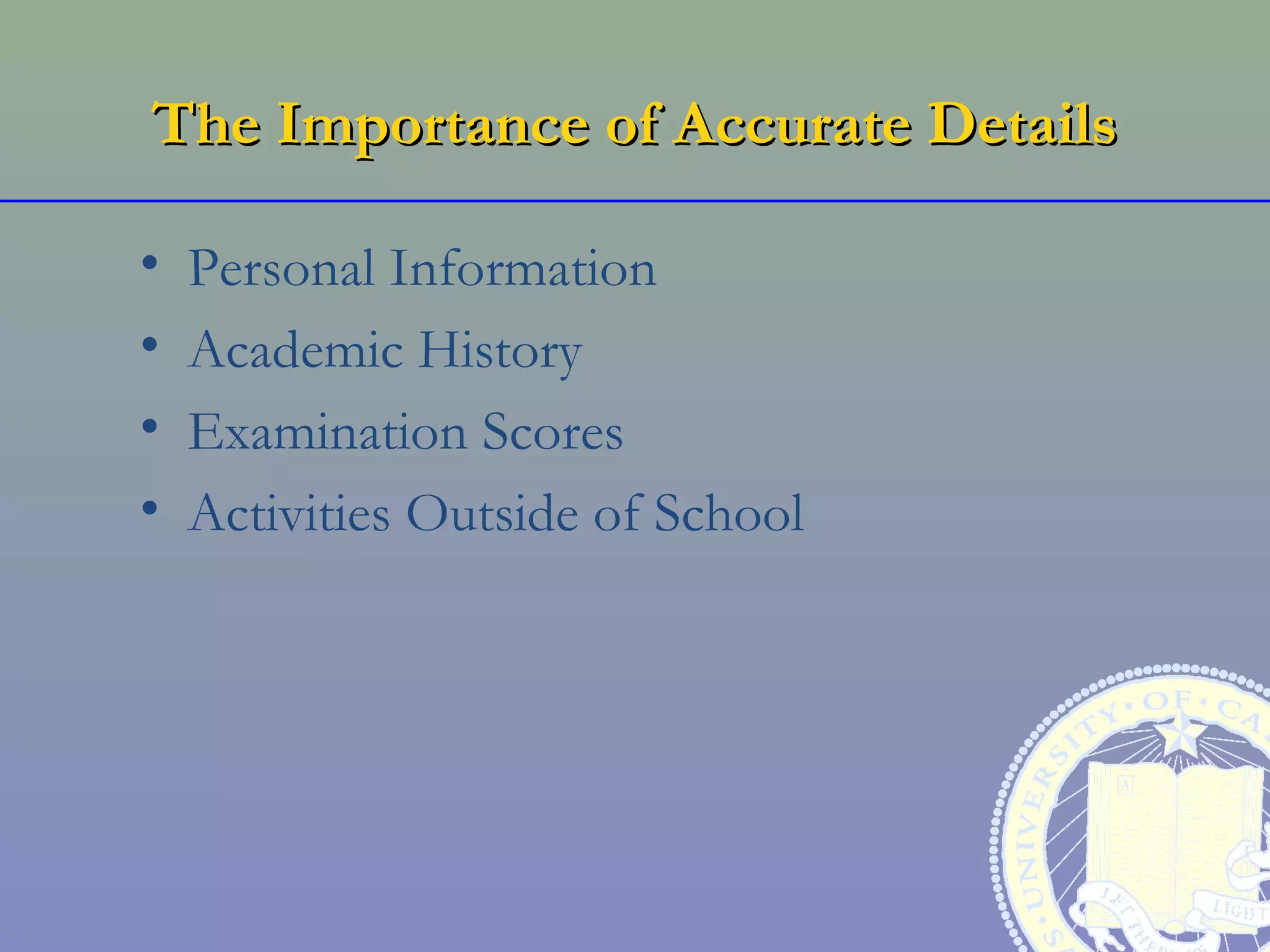 The Importance of Accurate Details

•   Personal Information
•   Academic History
•   Examination Scores
•   Activities Outside of School
 