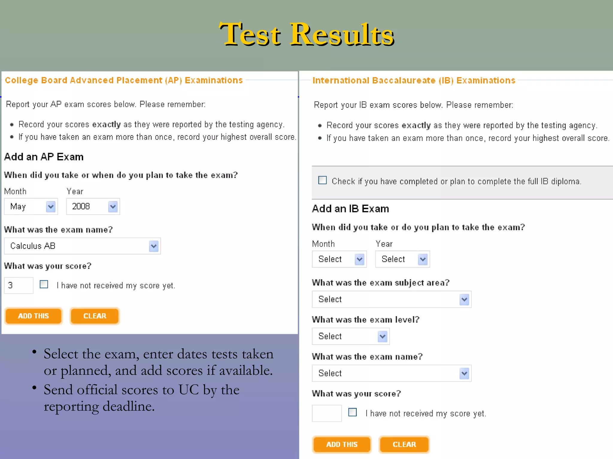 Test Results




• Select the exam, enter dates tests taken
  or planned, and add scores if available.
• Send official scores to UC by the
  reporting deadline.
 