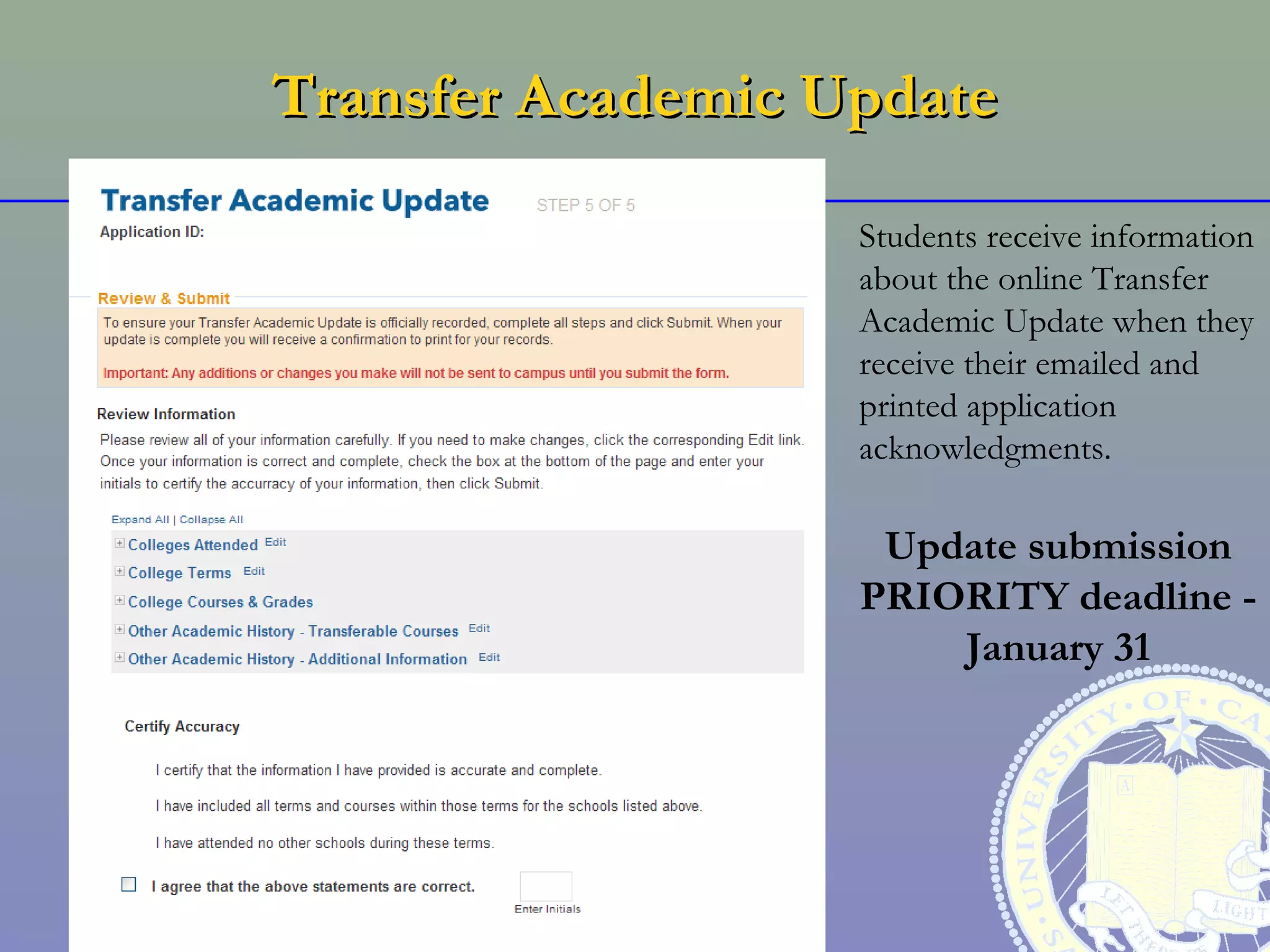 Transfer Academic Update

                   Students receive information
                   about the online Transfer
                   Academic Update when they
                   receive their emailed and
                   printed application
                   acknowledgments.

                    Update submission
                   PRIORITY deadline -
                       January 31
 