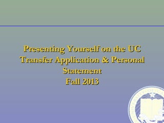 Presenting Yourself on the UC
Transfer Application & Personal
           Statement
            Fall 2013
 