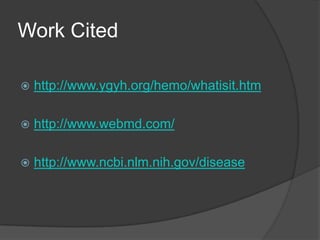 Work Citedhttp://www.ygyh.org/hemo/whatisit.htmhttp://www.webmd.com/http://www.ncbi.nlm.nih.gov/disease