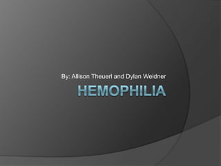 Hemophilia By: Allison Theuerl and Dylan Weidner 