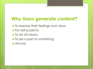Why Users generate content?
 To express their feelings and views
 For self-publicity
 To let off steam
 To be a part of something
 Ainvayi
 