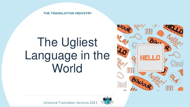 Universal Translation Services 2021
The Ugliest
Language in the
World
THE TRANSLATION INDUSTRY
 