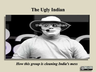 The Ugly Indian
How this group is cleaning India's mess
 
