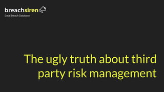 The ugly truth about third
party risk management
Data Breach Database
 