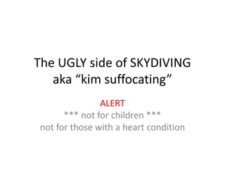 The UGLY side of SKYDIVINGaka “kim suffocating” ALERT*** not for children ***not for those with a heart condition 