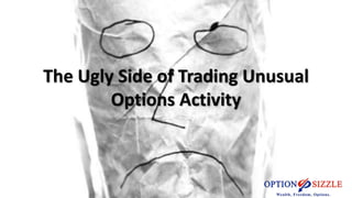 The Ugly Side of Trading Unusual 
Options Activity 
 