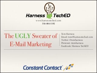 www.harnessteched.com!
314-884-1192

The UGLY Sweater of
E-Mail Marketing

Tom Harness!
Email: tom@harnessteched.com!
Twitter: @tomharness!
Pinterest: itomharness!
Facebook: Harness TechED

 