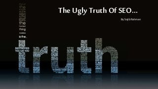 The Ugly Truth Of SEO...
By Sojib Rahman
 