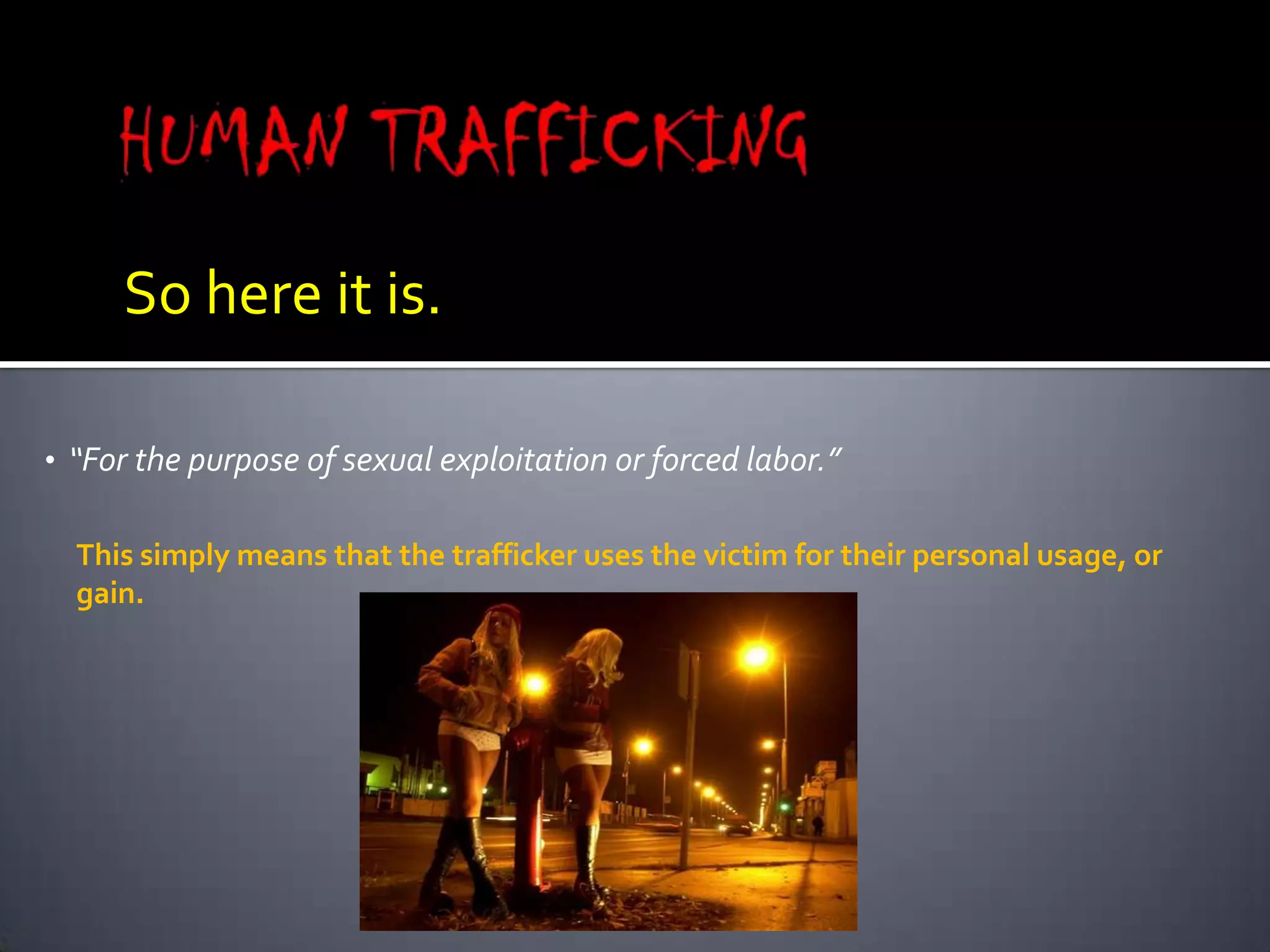 HUMAN TRAFFICKINGSo here it is.“For the purpose of sexual exploitation or forced labor.”This simply means that the trafficker uses the victim for their personal usage, or gain.
