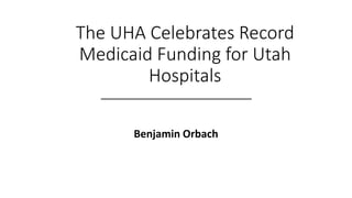 The UHA Celebrates Record
Medicaid Funding for Utah
Hospitals
Benjamin Orbach
 