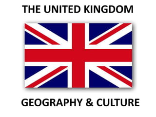 THE UNITED KINGDOM
GEOGRAPHY & CULTURE
 
