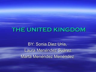 THE UNITED KINGDOM BY: Sonia Diez Uría,  Laura Menéndez Suárez Marta Menéndez Menéndez  
