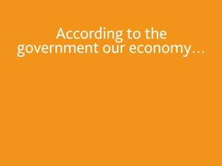 According to the
government our economy…
 